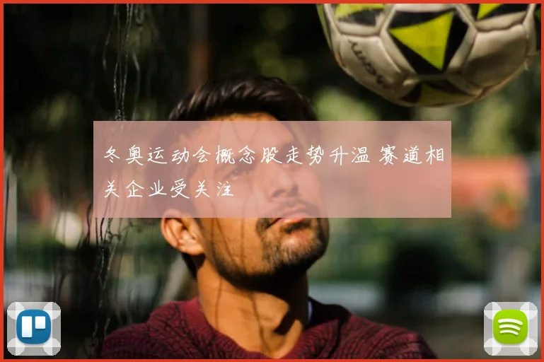 冬奥运动会概念股走势升温 赛道相关企业受关注