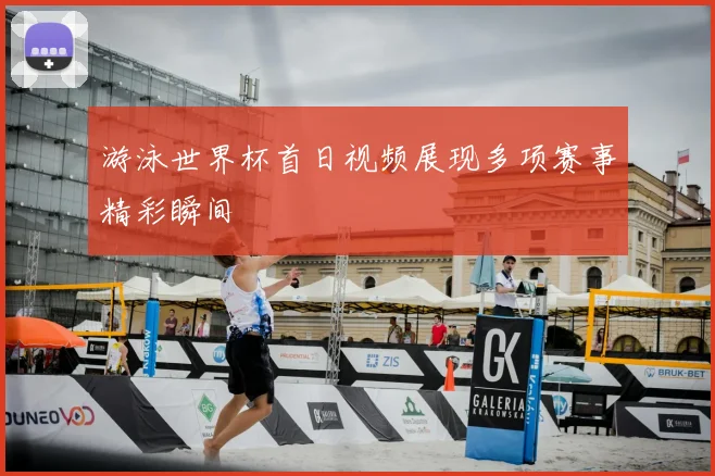 游泳世界杯首日视频展现多项赛事精彩瞬间