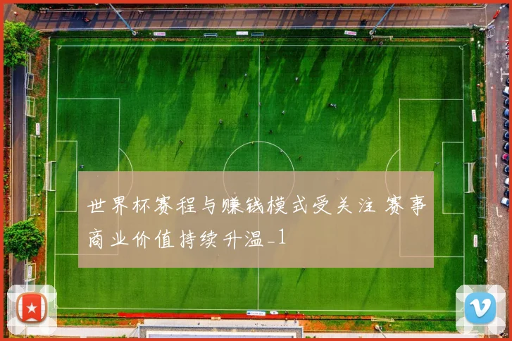 世界杯赛程与赚钱模式受关注 赛事商业价值持续升温_1