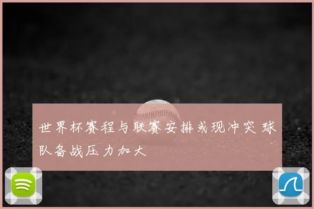 世界杯赛程与联赛安排或现冲突 球队备战压力加大